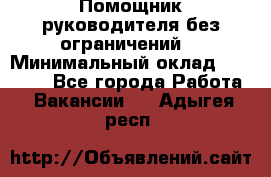 Помощник руководителя(без ограничений) › Минимальный оклад ­ 25 000 - Все города Работа » Вакансии   . Адыгея респ.